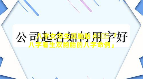 八字女命生双胞胎 🍁 「八字看生双胞胎的八字命例」